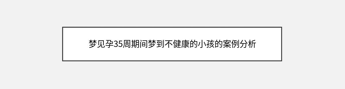 梦见孕35周期间梦到不健康的小孩的案例分析