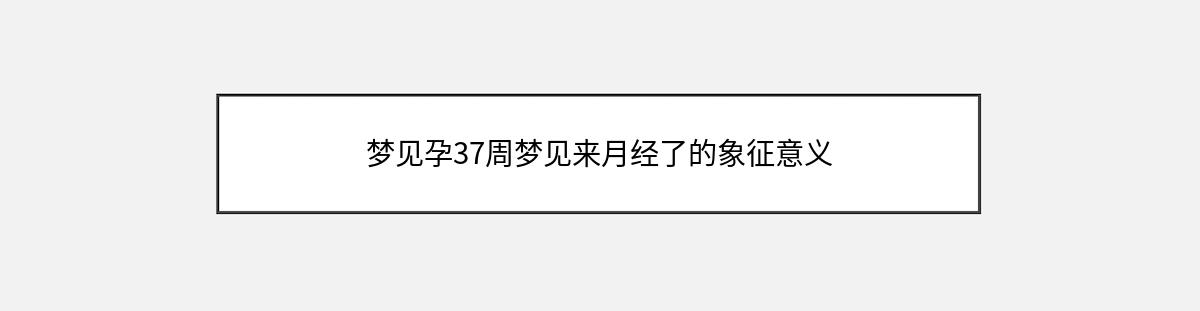 梦见孕37周梦见来月经了的象征意义