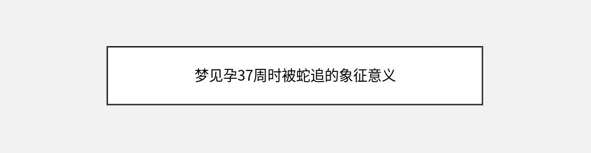 梦见孕37周时被蛇追的象征意义