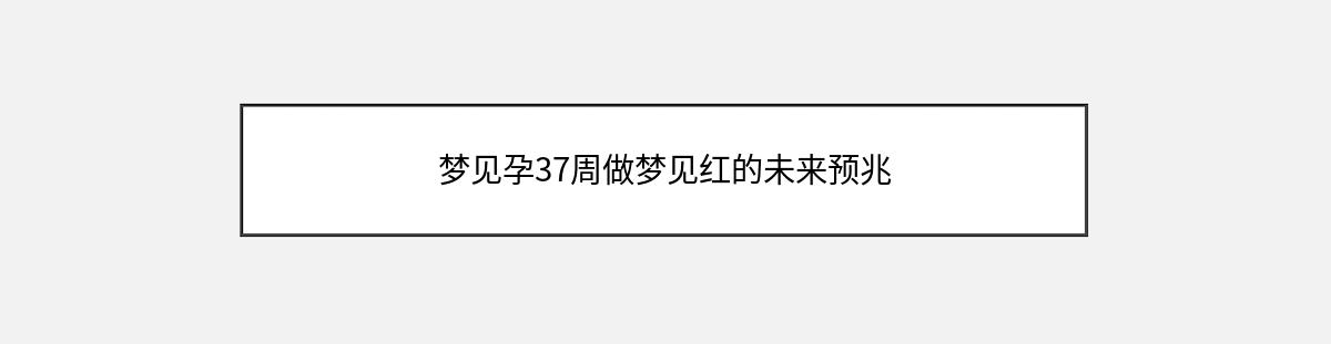 梦见孕37周做梦见红的未来预兆