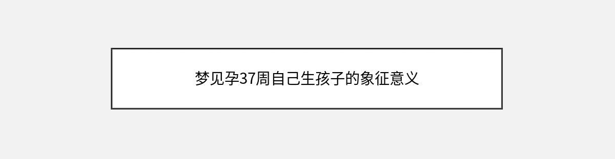 梦见孕37周自己生孩子的象征意义