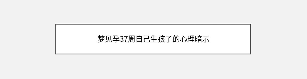 梦见孕37周自己生孩子的心理暗示