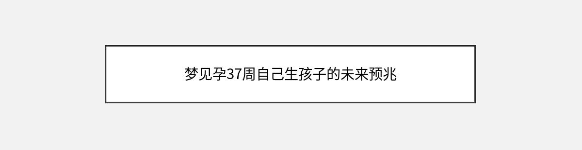 梦见孕37周自己生孩子的未来预兆