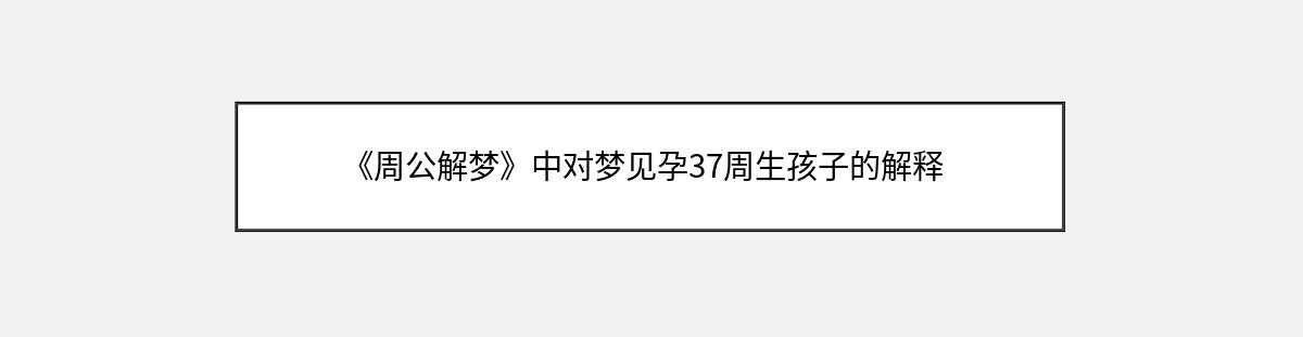 《周公解梦》中对梦见孕37周生孩子的解释