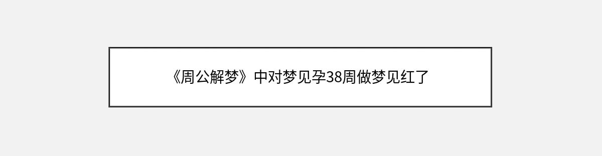 《周公解梦》中对梦见孕38周做梦见红了