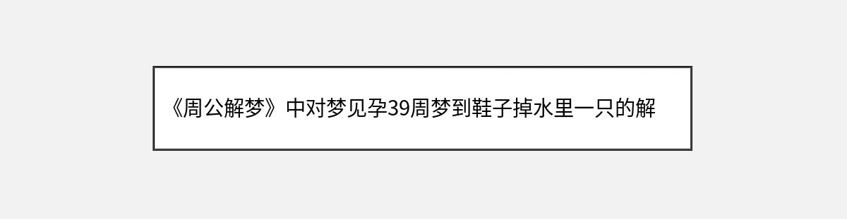 《周公解梦》中对梦见孕39周梦到鞋子掉水里一只的解释