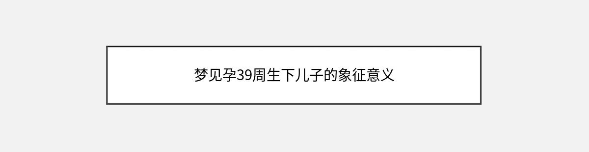 梦见孕39周生下儿子的象征意义