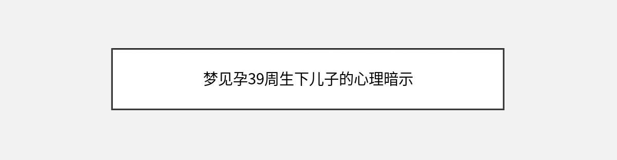 梦见孕39周生下儿子的心理暗示