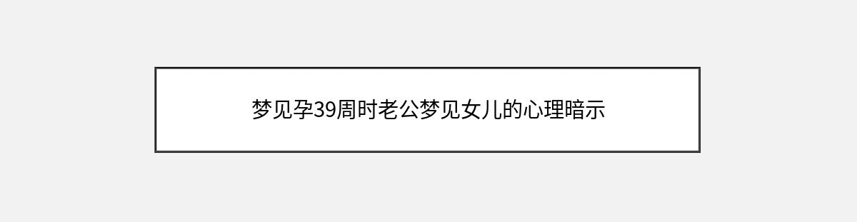 梦见孕39周时老公梦见女儿的心理暗示