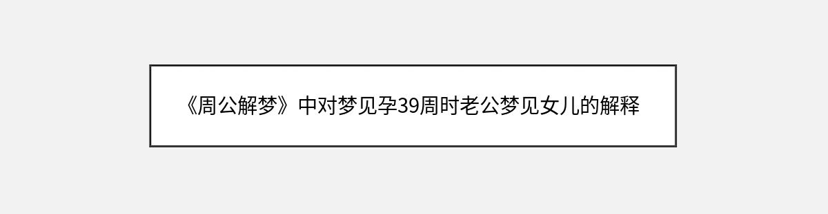 《周公解梦》中对梦见孕39周时老公梦见女儿的解释