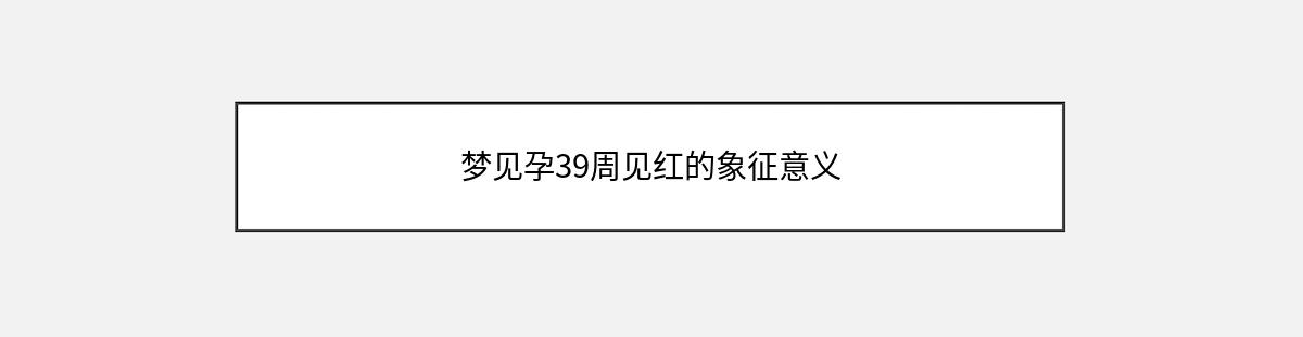 梦见孕39周见红的象征意义