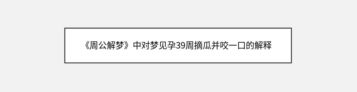 《周公解梦》中对梦见孕39周摘瓜并咬一口的解释