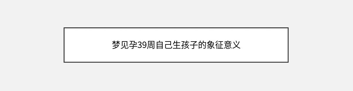 梦见孕39周自己生孩子的象征意义