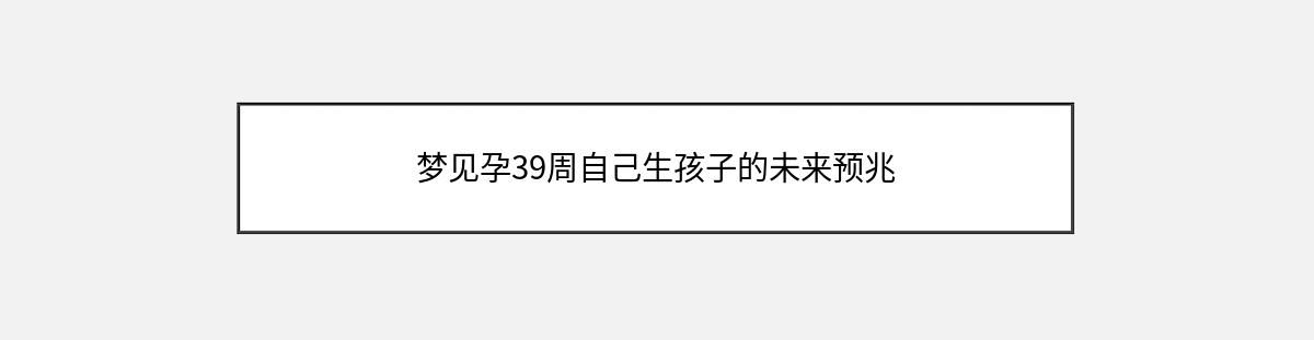 梦见孕39周自己生孩子的未来预兆