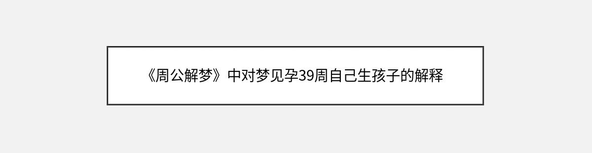 《周公解梦》中对梦见孕39周自己生孩子的解释