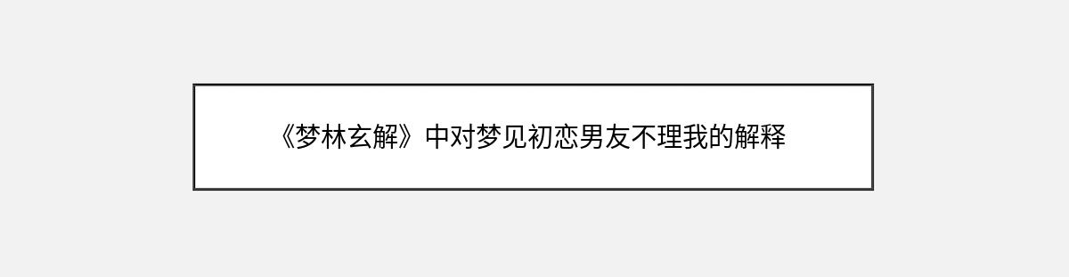 《梦林玄解》中对梦见初恋男友不理我的解释