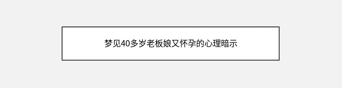 梦见40多岁老板娘又怀孕的心理暗示