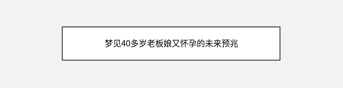 梦见40多岁老板娘又怀孕的未来预兆