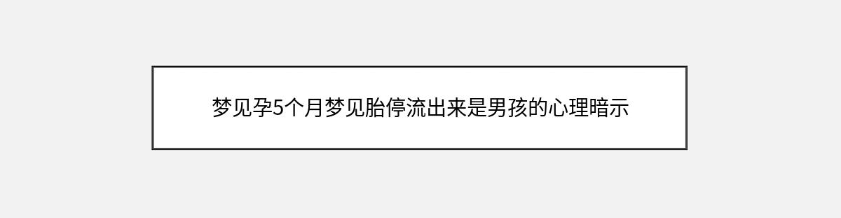 梦见孕5个月梦见胎停流出来是男孩的心理暗示