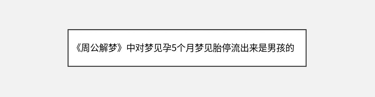 《周公解梦》中对梦见孕5个月梦见胎停流出来是男孩的解释