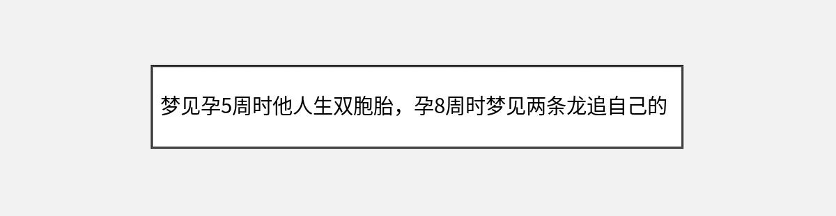 梦见孕5周时他人生双胞胎，孕8周时梦见两条龙追自己的象征意义