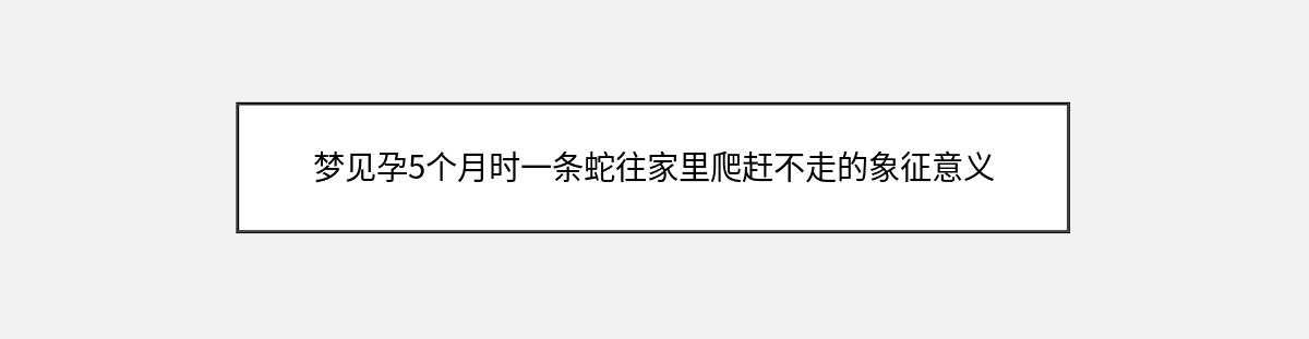 梦见孕5个月时一条蛇往家里爬赶不走的象征意义