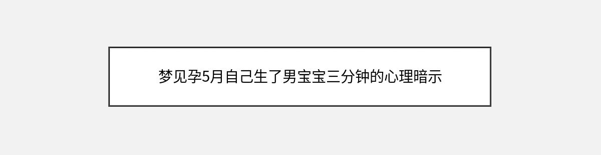 梦见孕5月自己生了男宝宝三分钟的心理暗示