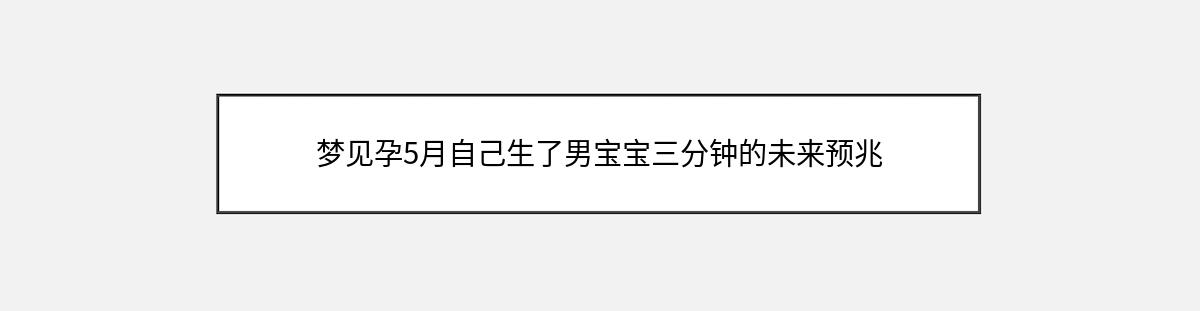 梦见孕5月自己生了男宝宝三分钟的未来预兆