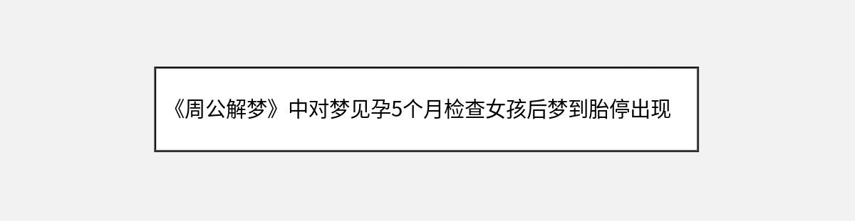 《周公解梦》中对梦见孕5个月检查女孩后梦到胎停出现男孩的解释