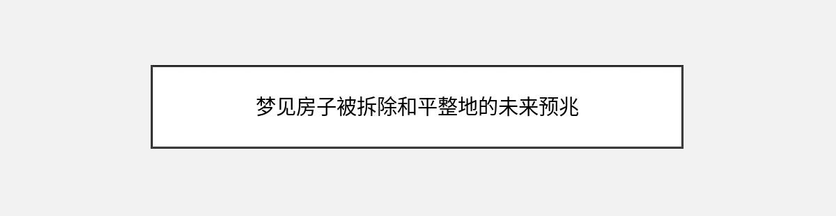 梦见房子被拆除和平整地的未来预兆