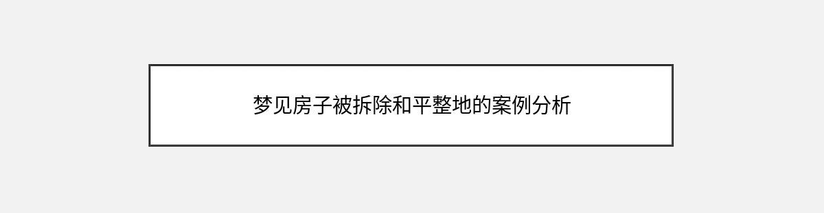 梦见房子被拆除和平整地的案例分析