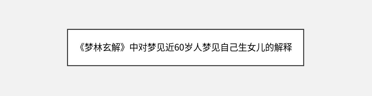 《梦林玄解》中对梦见近60岁人梦见自己生女儿的解释