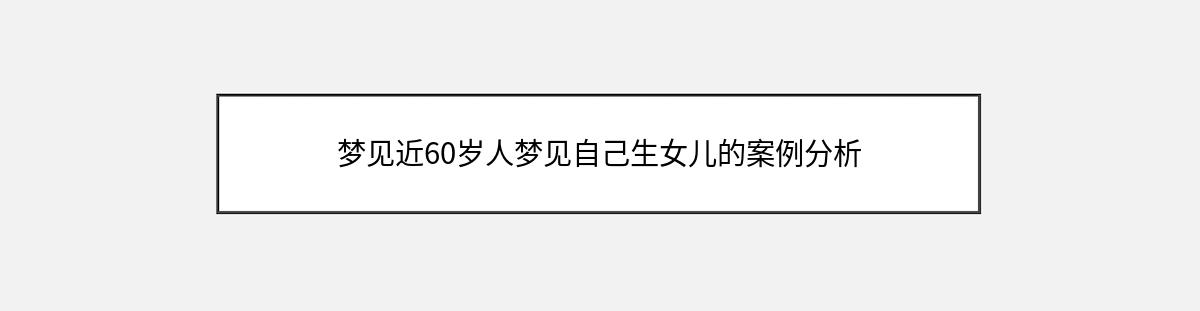 梦见近60岁人梦见自己生女儿的案例分析