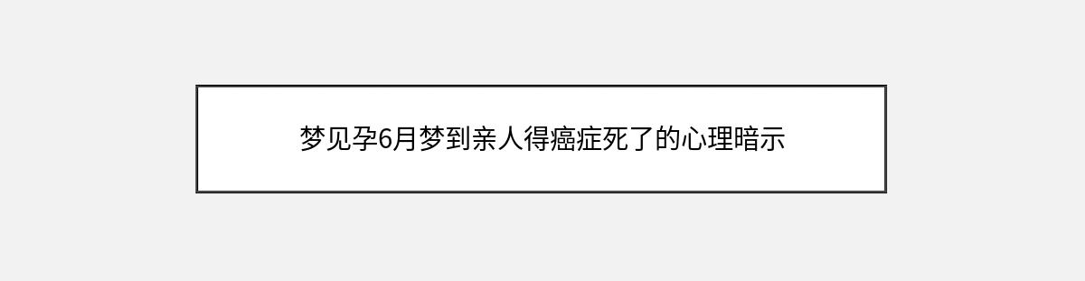 梦见孕6月梦到亲人得癌症死了的心理暗示