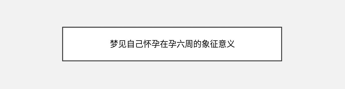 梦见自己怀孕在孕六周的象征意义