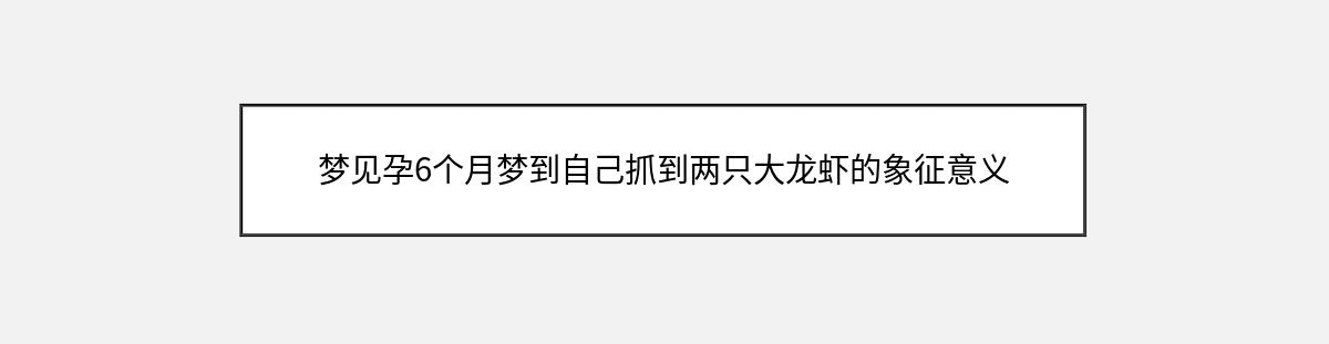 梦见孕6个月梦到自己抓到两只大龙虾的象征意义