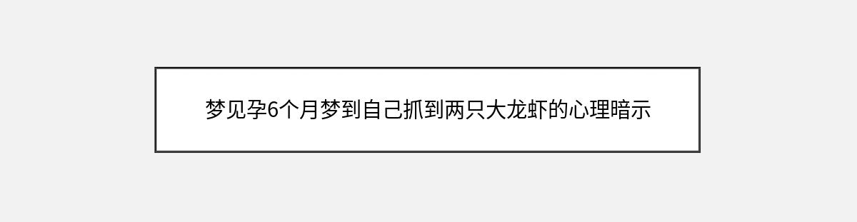 梦见孕6个月梦到自己抓到两只大龙虾的心理暗示