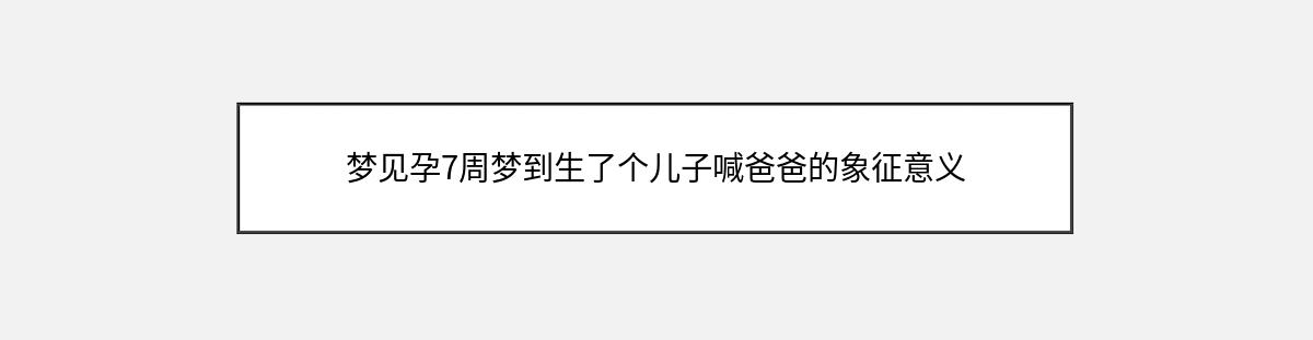 梦见孕7周梦到生了个儿子喊爸爸的象征意义