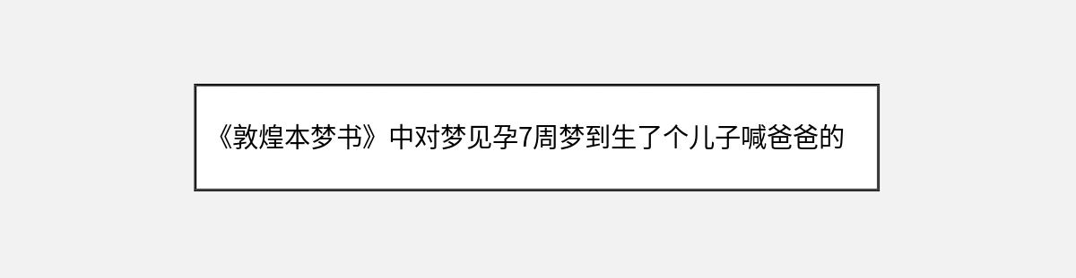 《敦煌本梦书》中对梦见孕7周梦到生了个儿子喊爸爸的解释