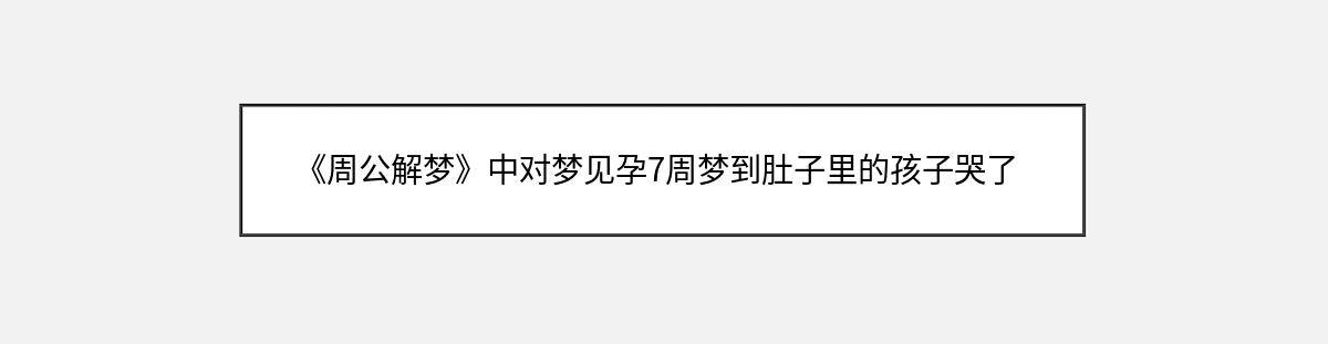 《周公解梦》中对梦见孕7周梦到肚子里的孩子哭了