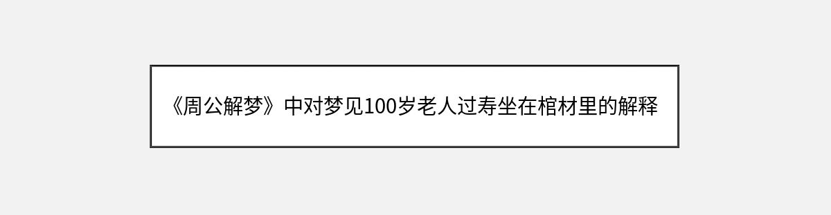 《周公解梦》中对梦见100岁老人过寿坐在棺材里的解释