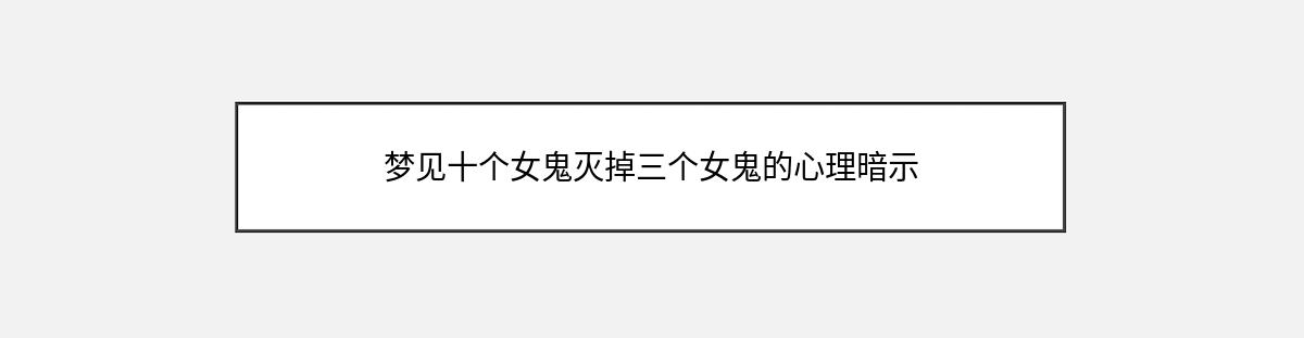 梦见十个女鬼灭掉三个女鬼的心理暗示