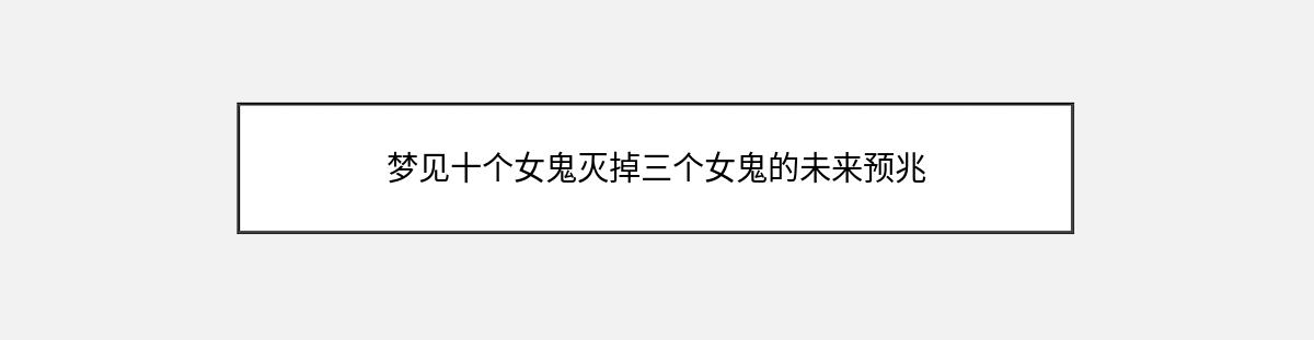 梦见十个女鬼灭掉三个女鬼的未来预兆