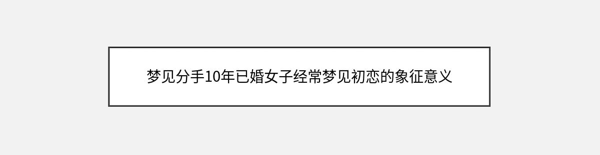 梦见分手10年已婚女子经常梦见初恋的象征意义