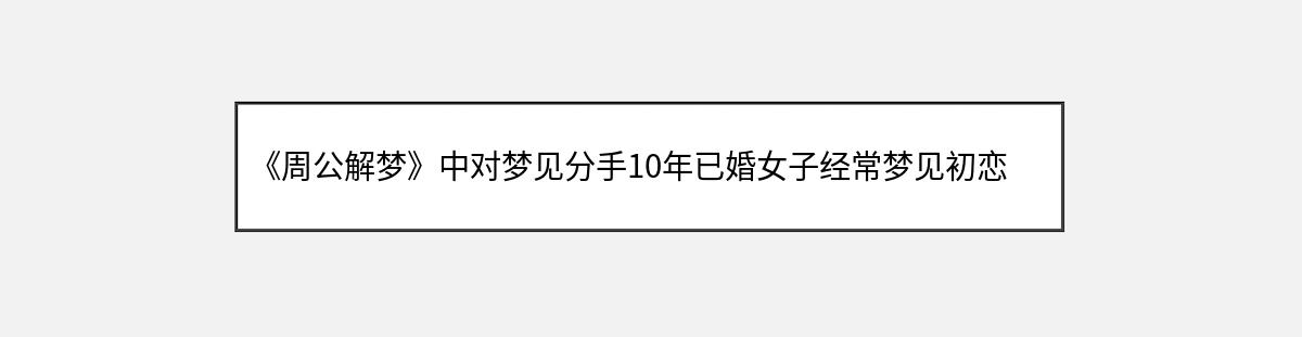 《周公解梦》中对梦见分手10年已婚女子经常梦见初恋的解释