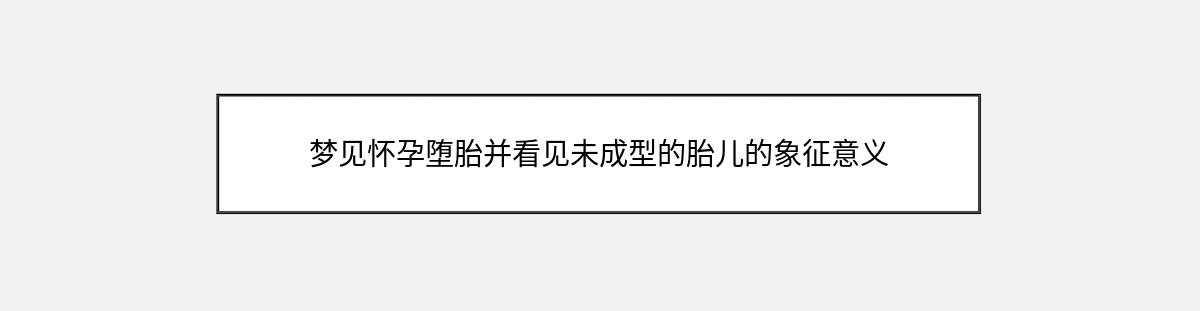 梦见怀孕堕胎并看见未成型的胎儿的象征意义