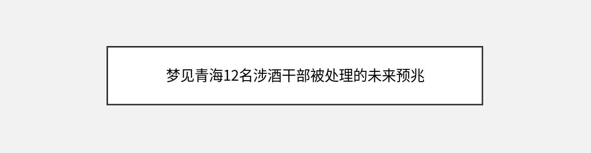 梦见青海12名涉酒干部被处理的未来预兆