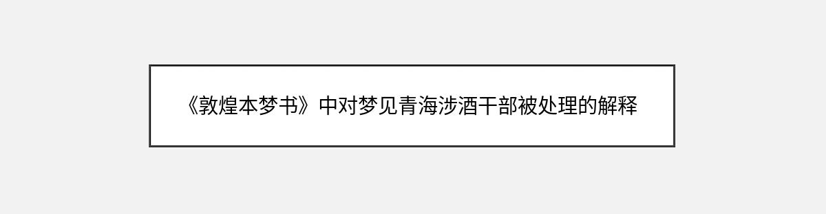 《敦煌本梦书》中对梦见青海涉酒干部被处理的解释