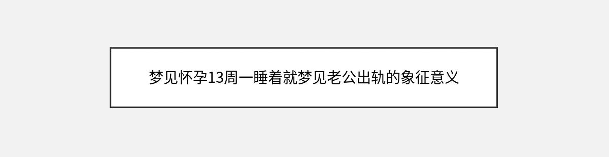 梦见怀孕13周一睡着就梦见老公出轨的象征意义