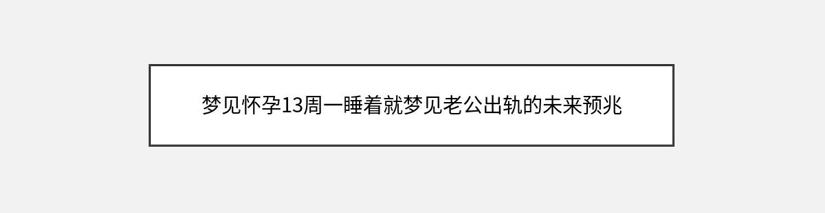 梦见怀孕13周一睡着就梦见老公出轨的未来预兆